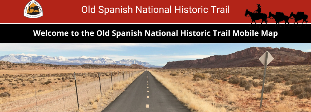 A header with the Old Spanish Trail logo, a logo of a person with three horses, and message stating, “welcome to the Old Spanish National Historic Trail Mobile Map” with a photo of a paved portion of the Old Spanish National Historic Trail with snowcapped mountains on the horizon. 