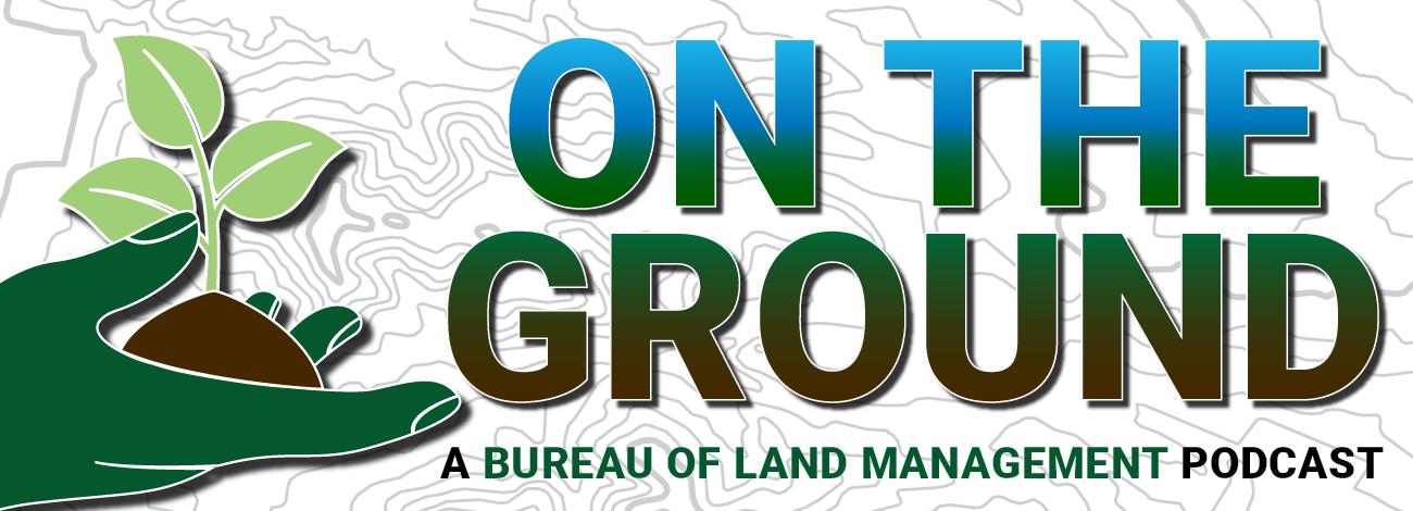 On the Ground a Bureau of Land Management Podcast graphic with tile text and hand holding a seedling.