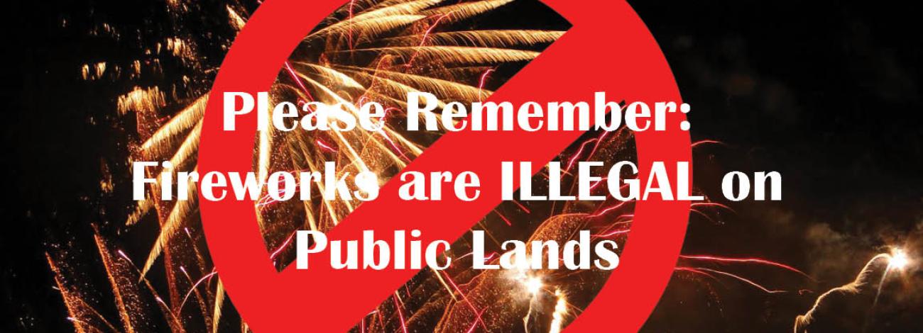 "NO" symbol across a photo of fireworks bursting in the night sky. Text reads: please remember: Fireworks are illegal on public lands.